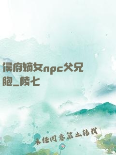 侯府嫡女npc父兄開胞