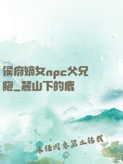 侯府嫡女npc父兄開胞