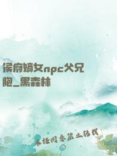 侯府嫡女npc父兄開胞