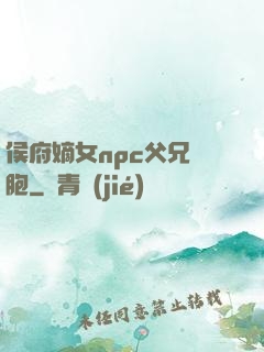 侯府嫡女npc父兄開胞