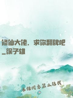 修仙大佬，求你翻牌吧