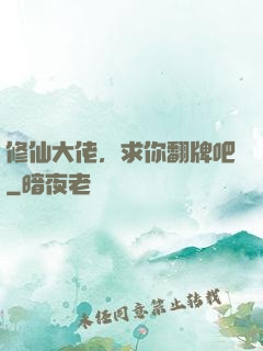 修仙大佬，求你翻牌吧