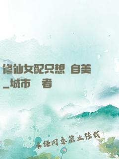 修仙女配只想獨自美麗