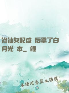 修仙女配咸魚后拿了白月光劇本