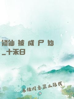 修仙從被煉成陰尸開始