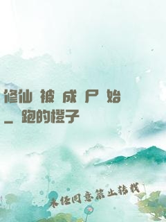 修仙從被煉成陰尸開始