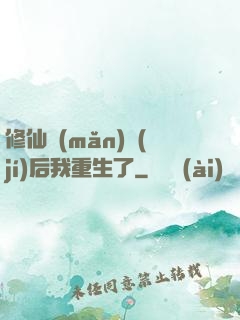 修仙滿(mǎn)級(jí)后我重生了