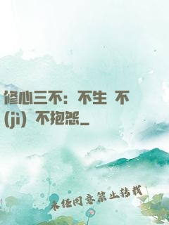 修心三不：不生氣不計(jì)較不抱怨