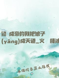 修煉成帝的我把娘子養(yǎng)成天道