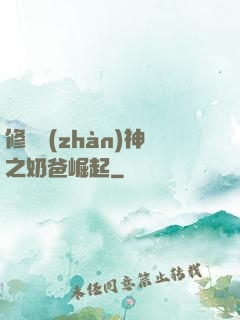 修羅戰(zhàn)神之奶爸崛起