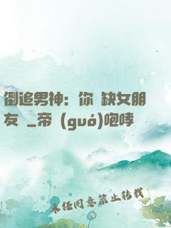 倒追男神：你還缺女朋友嗎