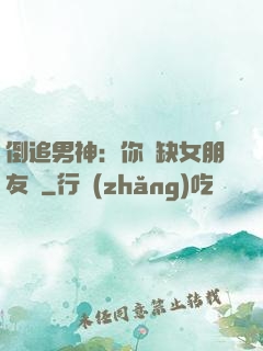 倒追男神：你還缺女朋友嗎