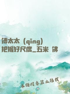傅太太請(qǐng)把握好尺度