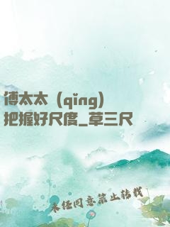 傅太太請(qǐng)把握好尺度