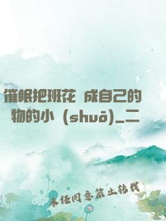 催眠把班花變成自己的寵物的小說(shuō)