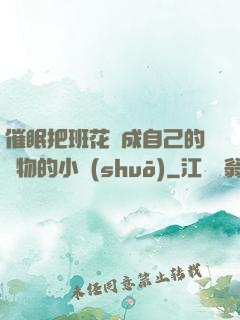 催眠把班花變成自己的寵物的小說(shuō)