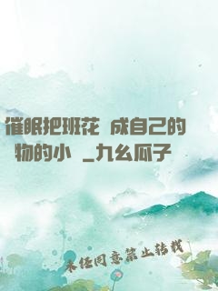 催眠把班花變成自己的寵物的小說