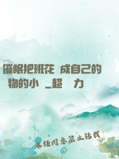 催眠把班花變成自己的寵物的小說