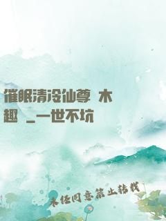 催眠清冷仙尊騎木驢筆趣閣