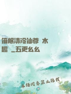 催眠清冷仙尊騎木驢筆趣閣