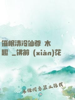 催眠清冷仙尊騎木驢筆趣閣