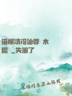 催眠清冷仙尊騎木驢筆趣閣