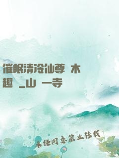 催眠清冷仙尊騎木驢筆趣閣