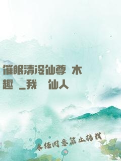 催眠清冷仙尊騎木驢筆趣閣