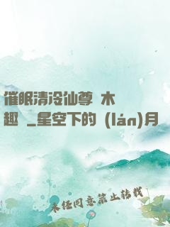 催眠清冷仙尊騎木驢筆趣閣