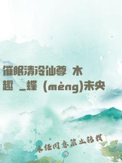 催眠清冷仙尊騎木驢筆趣閣