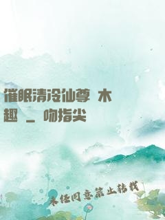 催眠清冷仙尊騎木驢筆趣閣