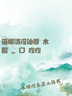 催眠清冷仙尊騎木驢筆趣閣