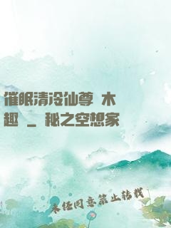 催眠清冷仙尊騎木驢筆趣閣