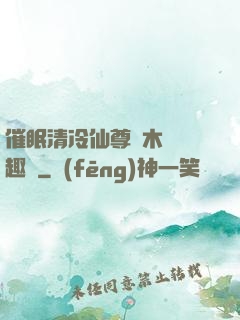 催眠清冷仙尊騎木驢筆趣閣