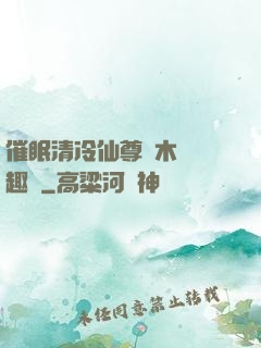 催眠清冷仙尊騎木驢筆趣閣