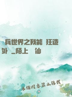 傭兵世界之我能瘋狂造外掛