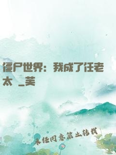 僵尸世界：我成了任老太爺