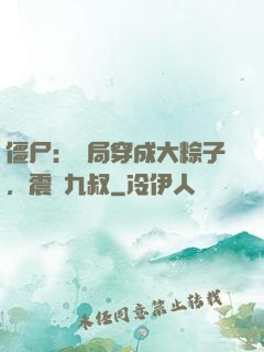 僵尸：開局穿成大粽子，震驚九叔