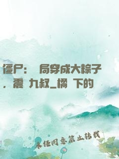 僵尸：開局穿成大粽子，震驚九叔