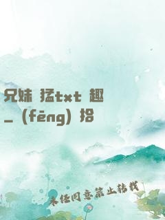 兄妹兇猛txt筆趣閣