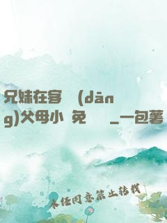 兄妹在客廳當(dāng)父母小說免費閱讀