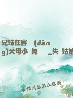 兄妹在客廳當(dāng)父母小說免費閱讀