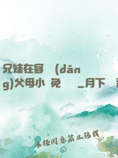兄妹在客廳當(dāng)父母小說免費閱讀
