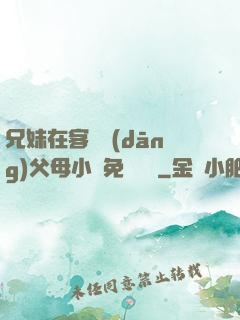 兄妹在客廳當(dāng)父母小說免費閱讀