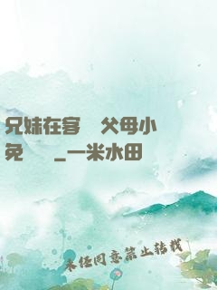 兄妹在客廳當父母小說免費閱讀