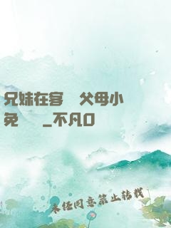 兄妹在客廳當父母小說免費閱讀