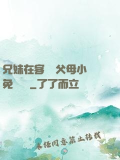 兄妹在客廳當父母小說免費閱讀