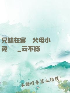 兄妹在客廳當父母小說免費閱讀