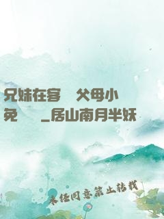 兄妹在客廳當父母小說免費閱讀
