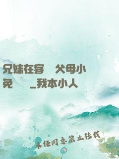 兄妹在客廳當父母小說免費閱讀